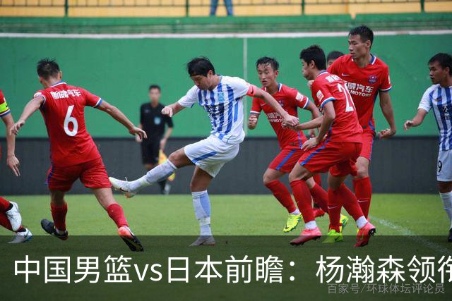 中国男篮vs日本前瞻：杨瀚森领衔三塔PK霍金森 剑指主场双杀日本