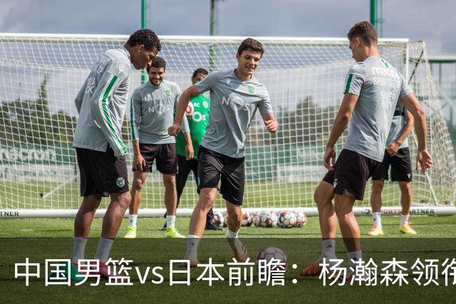 中国男篮vs日本前瞻：杨瀚森领衔三塔PK霍金森 剑指主场双杀日本