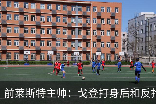 前莱斯特主帅：戈登打身后和反抢都是强项 他能在伪9位置做贡献