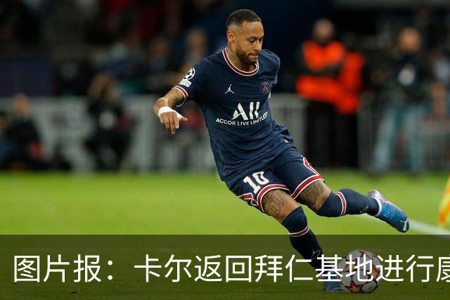 图片报：卡尔返回拜仁基地进行康复训练，目标是德超杯之前回归