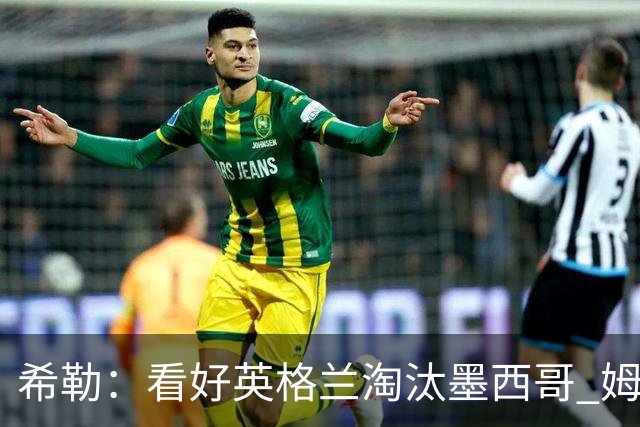 希勒：看好英格兰淘汰墨西哥 姆巴佩是金靴奖最大热门
