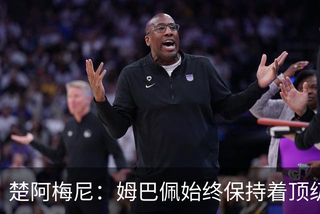 楚阿梅尼：姆巴佩始终保持着顶级水准，他总能在关键战中挺身而出
