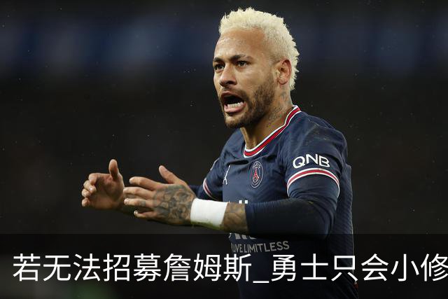 若无法招募詹姆斯 勇士只会小修小补&安于现状 库里难有争冠机会