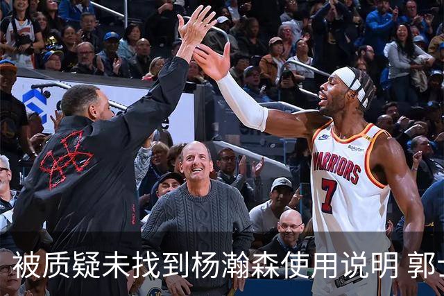 被质疑未找到杨瀚森使用说明 郭士强：发挥不佳早有预期