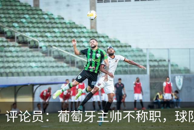 评论员：葡萄牙主帅不称职，球队10个人踢球前面站着一根木桩