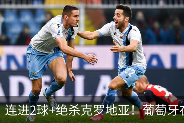 连进2球+绝杀克罗地亚！葡萄牙在逆境中展露球队底蕴