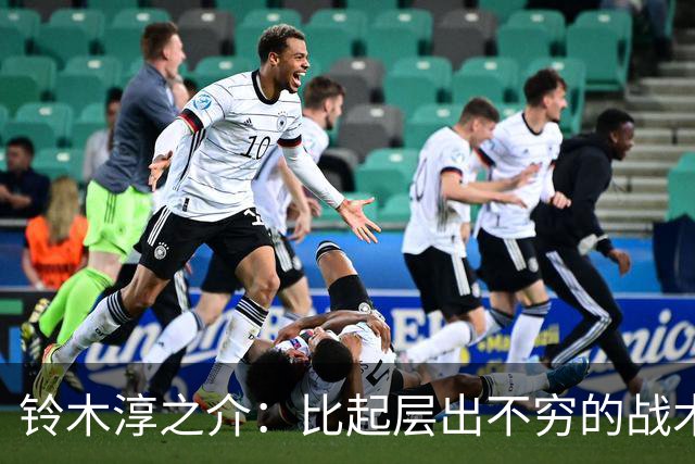 铃木淳之介：比起层出不穷的战术，抓住对抗等场上细节会更重要