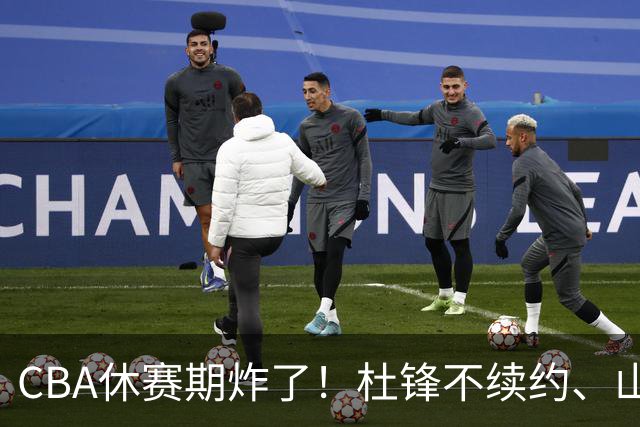 CBA休赛期炸了！杜锋不续约、山东抢王岚嵚、潘江下课？三颗雷同一周爆