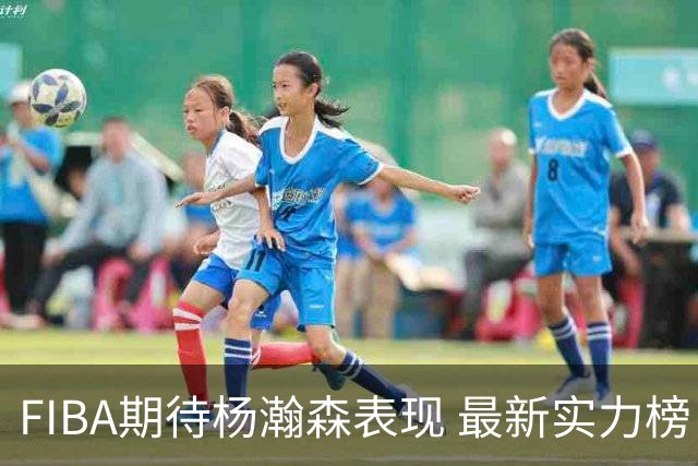 FIBA期待杨瀚森表现 最新实力榜：中国男篮高居第二