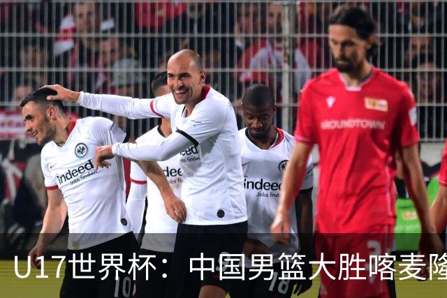 U17世界杯：中国男篮大胜喀麦隆 张懿赵杰23+6张子一17+7